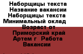Наборщицы текста › Название вакансии ­ Наборщицы текста  › Минимальный оклад ­ 30 000 › Возраст от ­ 18 - Приморский край, Артем г. Работа » Вакансии   